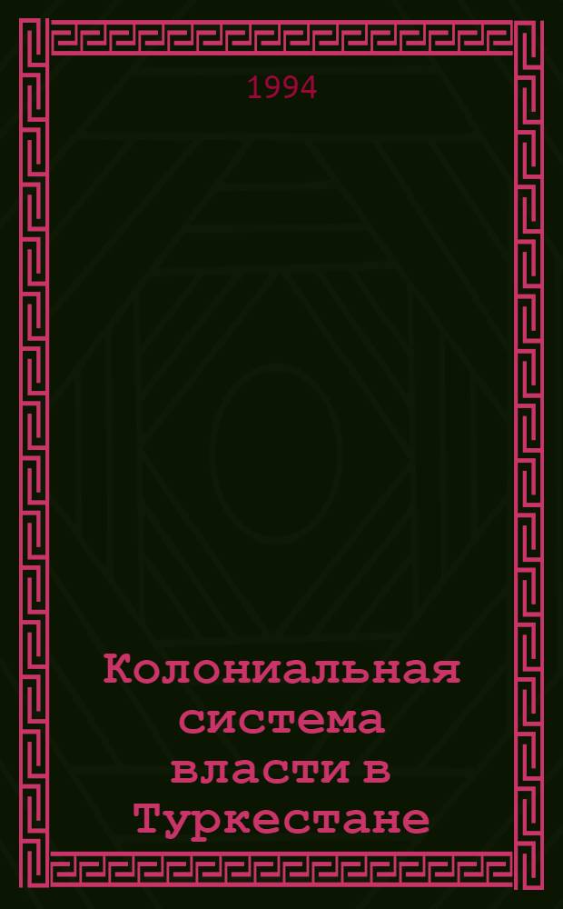 Колониальная система власти в Туркестане: (вторая половина XIX - начало XX вв.) : Автореф. дис. на соиск. учен. степ. д.ист.н. : Спец. 07.00.02