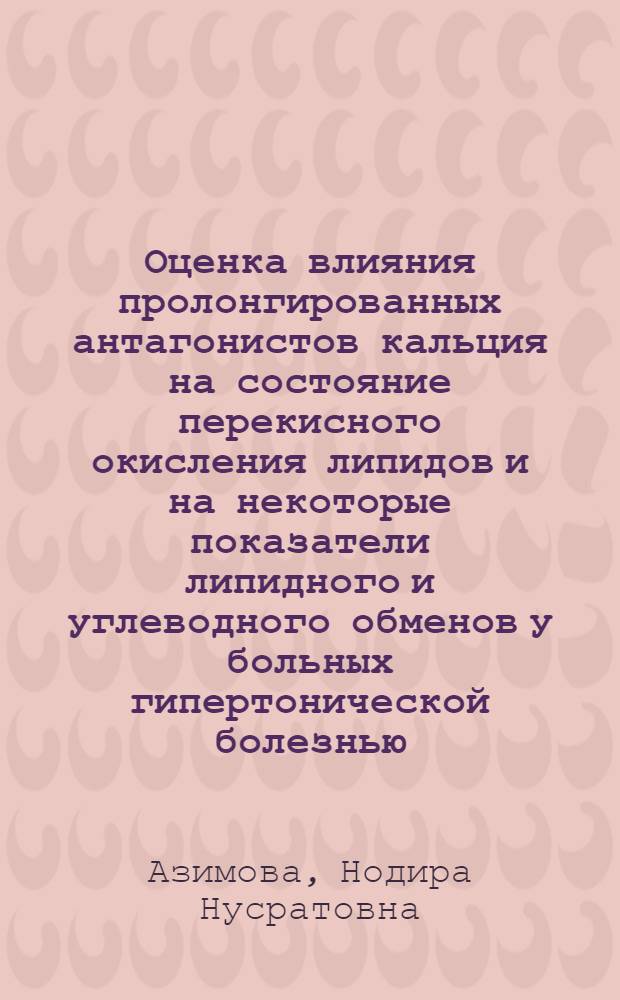 Оценка влияния пролонгированных антагонистов кальция на состояние перекисного окисления липидов и на некоторые показатели липидного и углеводного обменов у больных гипертонической болезнью : Автореф. дис. на соиск. учен. степ. к.м.н. : Спец. 14.00.06