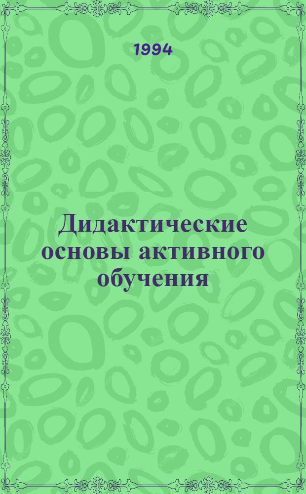 Дидактические основы активного обучения: (На материале изучения управлен. дисциплин) : Автореф. дис. на соиск. учен. степ. д.п.н. : Спец. 13.00.01