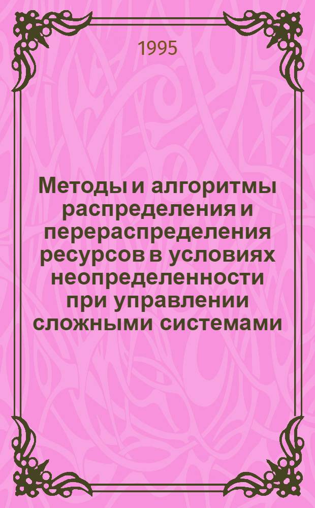 Методы и алгоритмы распределения и перераспределения ресурсов в условиях неопределенности при управлении сложными системами : Автореф. дис. на соиск. учен. степ. д.т.н. : Спец. 05.13.06