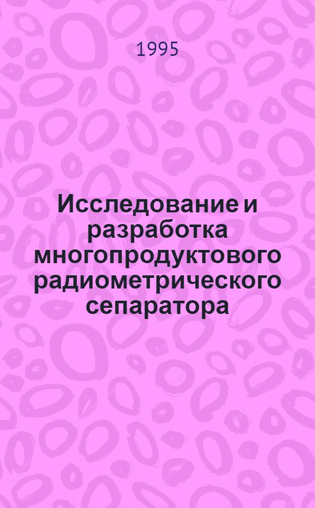Исследование и разработка многопродуктового радиометрического сепаратора : Автореф. дис. на соиск. учен. степ. к.т.н. : Спец. 05.15.08