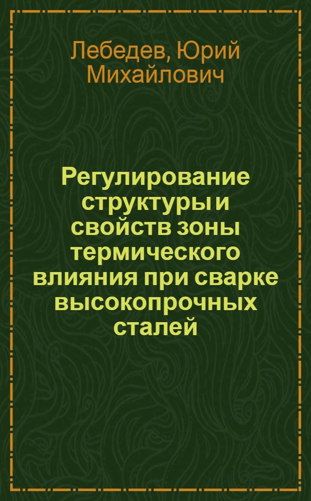 Регулирование структуры и свойств зоны термического влияния при сварке высокопрочных сталей : Автореф. дис. на соиск. учен. степ. д.т.н. : Спец. 05.03.06