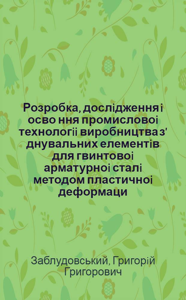 Розробка, дослiдження i осво ння промисловоi технологii виробництва з' днувальних елементiв для гвинтовоi арматурноi сталi методом пластичноi деформаци : Автореф. дис. на соиск. учен. степ. к.т.н. : Спец. 05.16.05