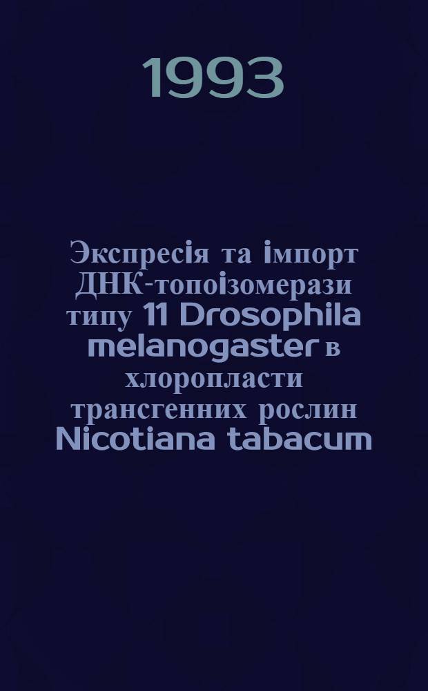Экспресiя та iмпорт ДНК-топоiзомерази типу 11 Drosophila melanogaster в хлоропласти трансгенних рослин Nicotiana tabacum : Автореф. дис. на соиск. учен. степ. к.б.н. : Спец. 03.00.25