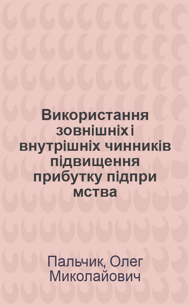 Використання зовнiшнiх i внутрiшнiх чинникiв пiдвищення прибутку пiдпри мства : Автореф. дис. на соиск. учен. степ. к.э.н. : Спец. 08.06.01