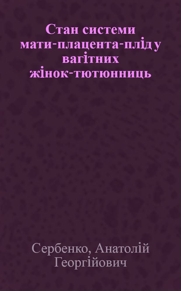 Стан системи мати-плацента-плiд у вагiтних жiнок-тютюнниць : Автореф. дис. на соиск. учен. степ. д.м.н. : Спец. 14.00.01