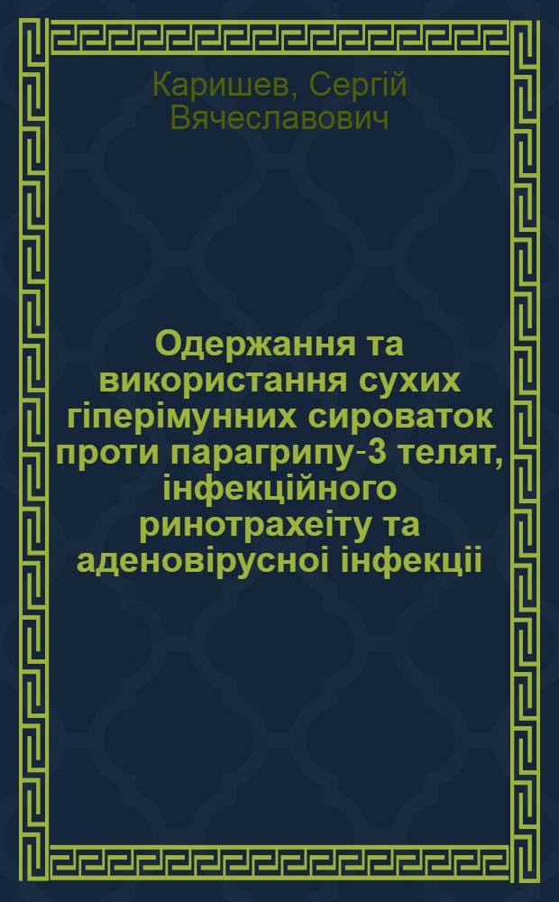 Одержання та використання сухих гiперiмунних сироваток проти парагрипу-3 телят, iнфекцiйного ринотрахеiту та аденовiрусноi iнфекцii : Автореф. дис. на соиск. учен. степ. к.вет.н. : Спец. 16.00.03