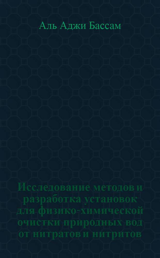 Исследование методов и разработка установок для физико-химической очистки природных вод от нитратов и нитритов : Автореф. дис. на соиск. учен. степ. к.т.н. : Спец. 06.01.02
