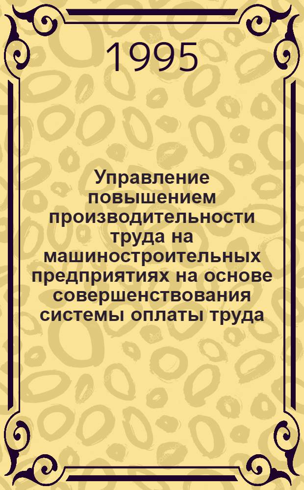 Управление повышением производительности труда на машиностроительных предприятиях на основе совершенствования системы оплаты труда : Автореф. дис. на соиск. учен. степ. к.э.н. : Спец. 08.00.05