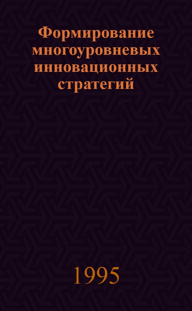 Формирование многоуровневых инновационных стратегий: (Вопросы теории и методологии)М : Автореф. дис. на соиск. учен. степ. д.э.н. : Спец. 08.00.05