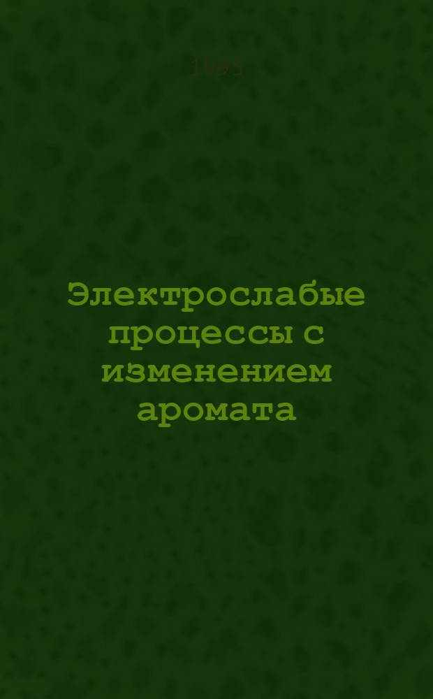 Электрослабые процессы с изменением аромата : Автореф. дис. на соиск. учен. степ. д.ф.-м.н. : Спец. 01.04.02