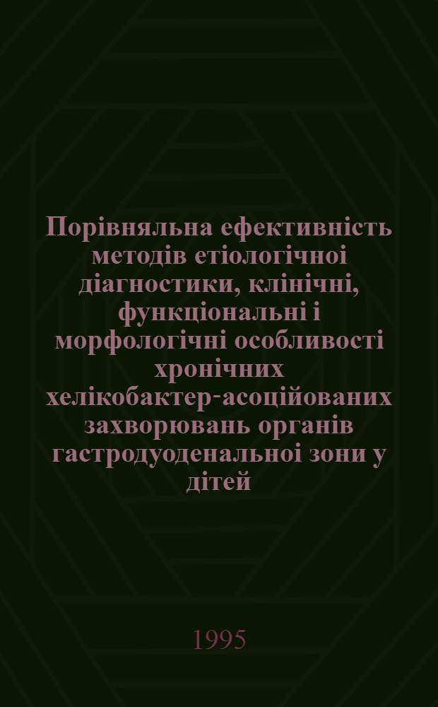 Порiвняльна ефективнiсть методiв етiологiчноi дiагностики, клiнiчнi, функцiональнi i морфологiчнi особливостi хронiчних хелiкобактер-асоцiйованих захворювань органiв гастродуоденальноi зони у дiтей : Автореф. дис. на соиск. учен. степ. к.м.н. : Спец. 14.00.09