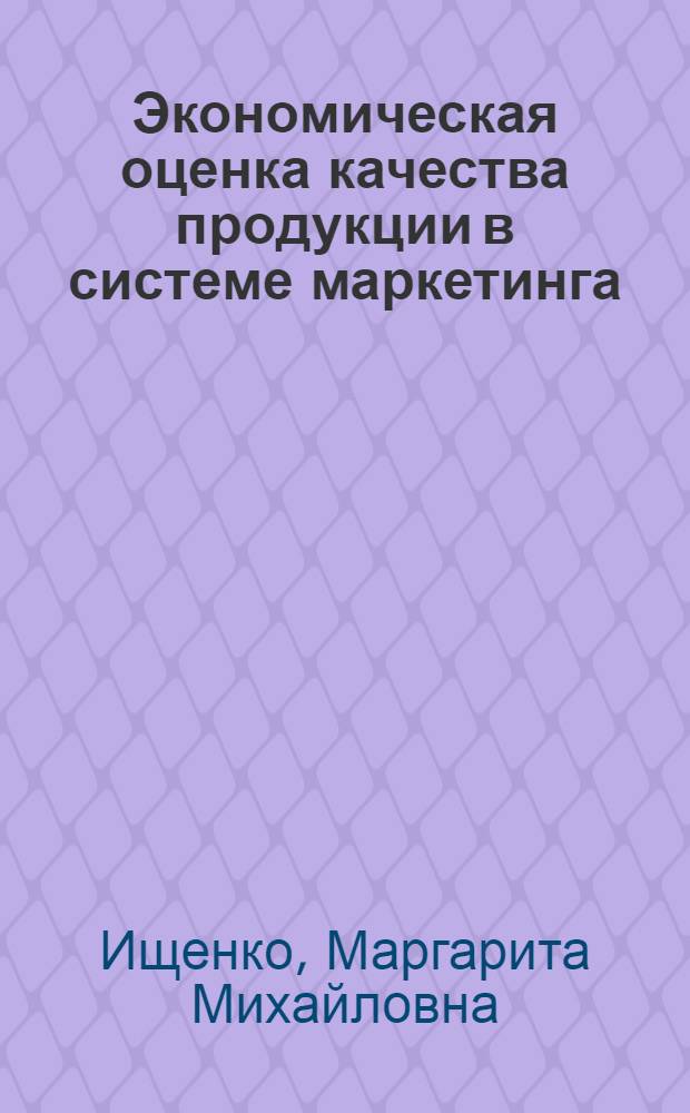 Экономическая оценка качества продукции в системе маркетинга : Автореф. дис. на соиск. учен. степ. к.э.н. : Спец. 08.00.20