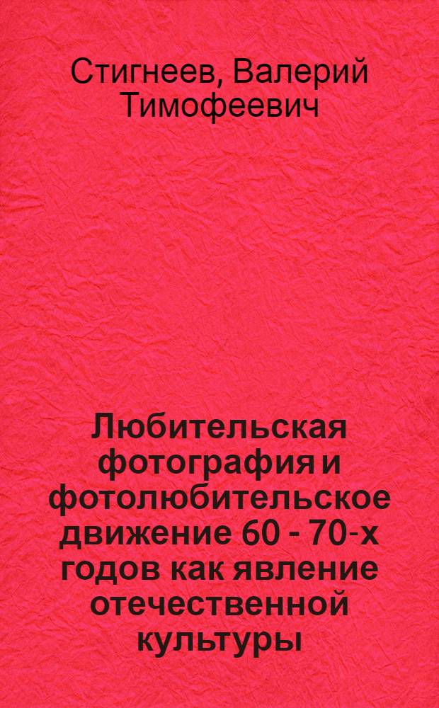 Любительская фотография и фотолюбительское движение 60 - 70-х годов как явление отечественной культуры : Автореф. дис. на соиск. учен. степ. к.филос.н. : Спец. 17.00.08