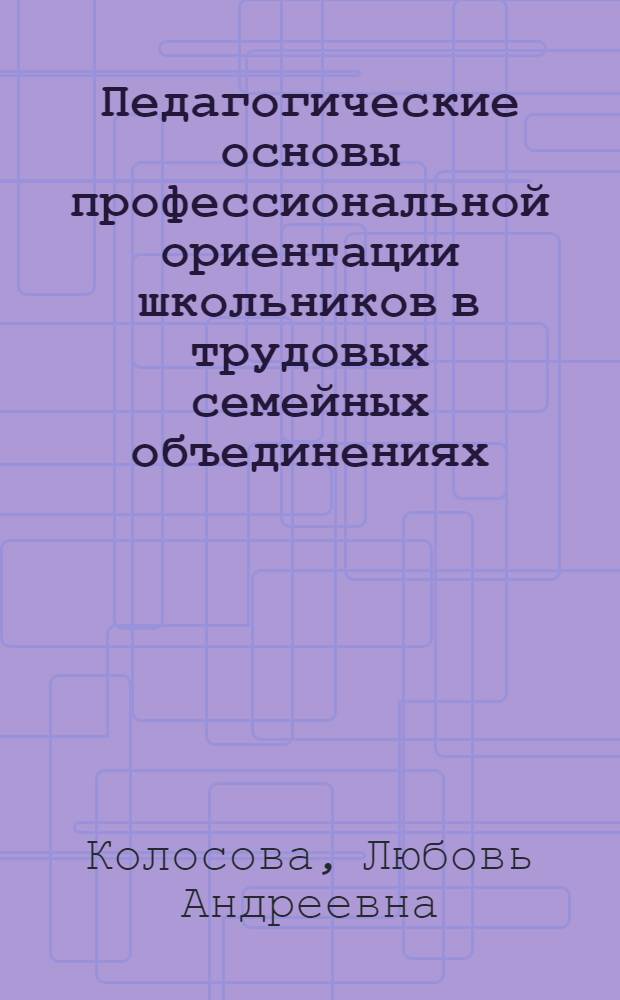 Педагогические основы профессиональной ориентации школьников в трудовых семейных объединениях : Автореф. дис. на соиск. учен. степ. д.п.н. : Спец. 13.00.01