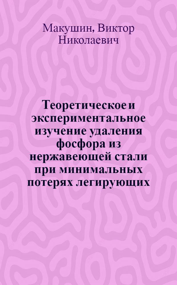 Теоретическое и экспериментальное изучение удаления фосфора из нержавеющей стали при минимальных потерях легирующих : Автореф. дис. на соиск. учен. степ. к.т.н. : Спец. 05.16.02