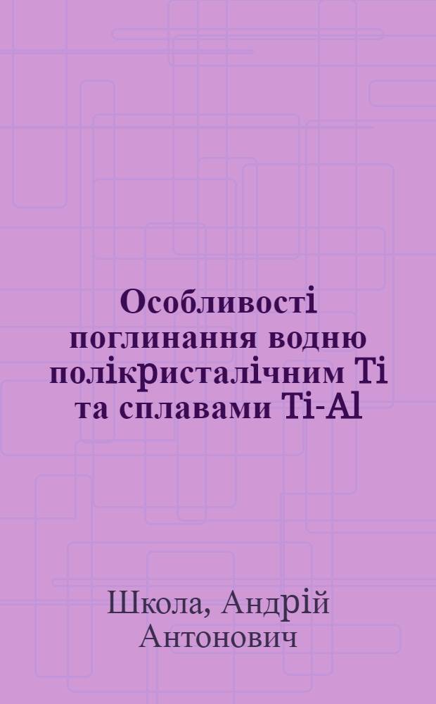 Особливостi поглинання водню полiкpисталiчним Ti та сплавами Ti-Al : Автореф. дис. на соиск. учен. степ. к.т.н. : Спец. 01.04.07