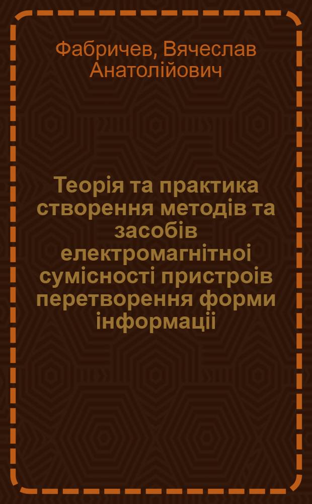 Теорiя та практика створення методiв та засобiв електромагнiтноi сумiсностi пристроiв перетворення форми iнформацii : Автореф. дис. на соиск. учен. степ. д.т.н. : Спец. 05.13.05