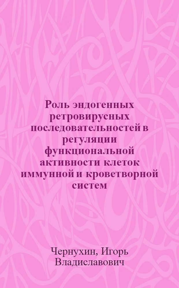 Роль эндогенных ретровирусных последовательностей в регуляции функциональной активности клеток иммунной и кроветворной систем : Автореф. дис. на соиск. учен. степ. к.м.н. : Спец. 14.00.36