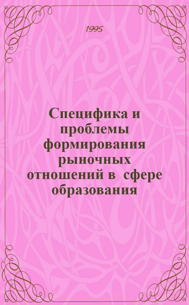 Специфика и проблемы формирования рыночных отношений в сфере образования : Автореф. дис. на соиск. учен. степ. к.э.н. : Спец. 08.00.01