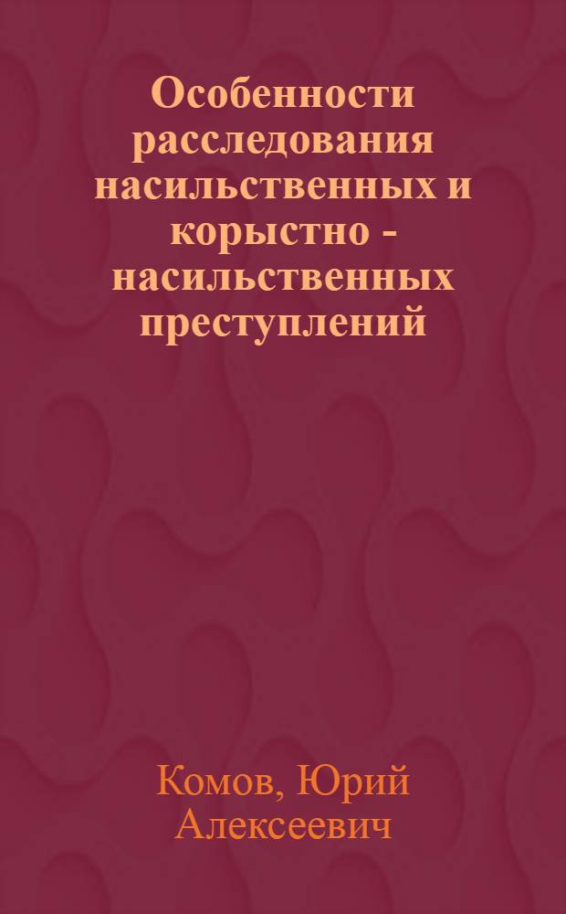Особенности расследования насильственных и корыстно - насильственных преступлений, совершенных женщинами : Автореф. дис. на соиск. учен. степ. к.ю.н. : Спец. 12.00.09