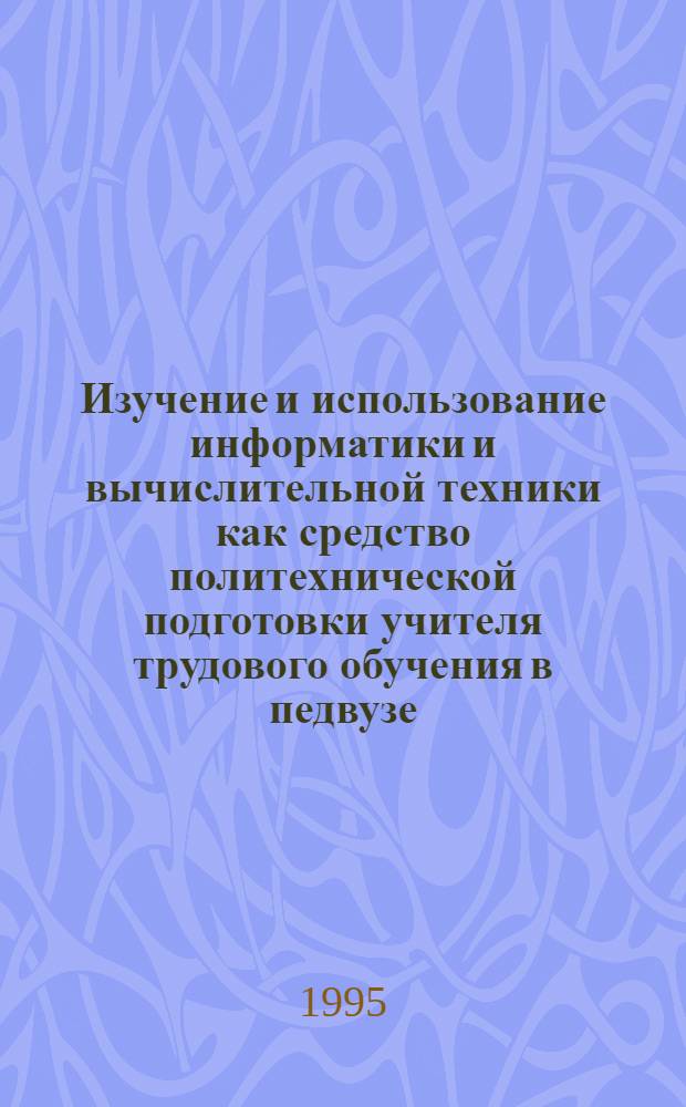 Изучение и использование информатики и вычислительной техники как средство политехнической подготовки учителя трудового обучения в педвузе : Автореф. дис. на соиск. учен. степ. к.п.н. : Спец. 13.00.02
