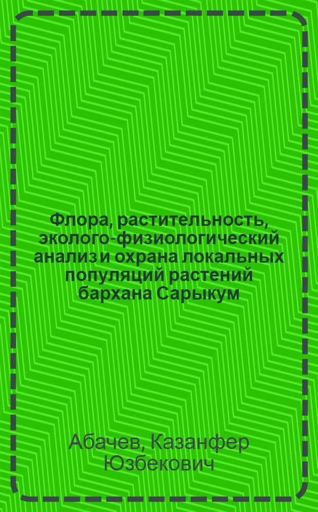 Флора, растительность, эколого-физиологический анализ и охрана локальных популяций растений бархана Сарыкум (Дагестан) : Автореф. дис. на соиск. учен. степ. д.б.н. : Спец. 03.00.05