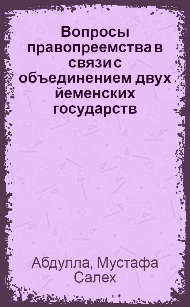 Вопpосы пpавопpеемства в связи с объединением двух йеменских госудаpств : Автореф. дис. на соиск. учен. степ. к.ю.н. : Спец. 12.00.10