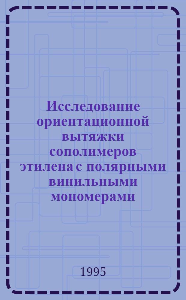 Исследование ориентационной вытяжки сополимеров этилена с полярными винильными мономерами : Автореф. дис. на соиск. учен. степ. к.х.н. : Спец. 01.04.19