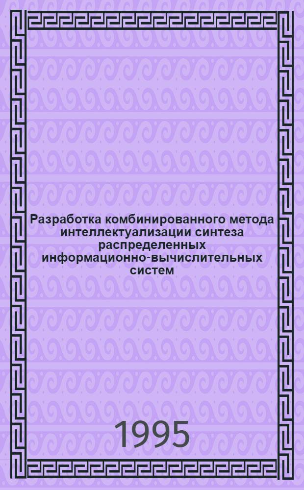Разработка комбинированного метода интеллектуализации синтеза распределенных информационно-вычислительных систем : Автореф. дис. на соиск. учен. степ. к.т.н. : Спец. 05.13.13