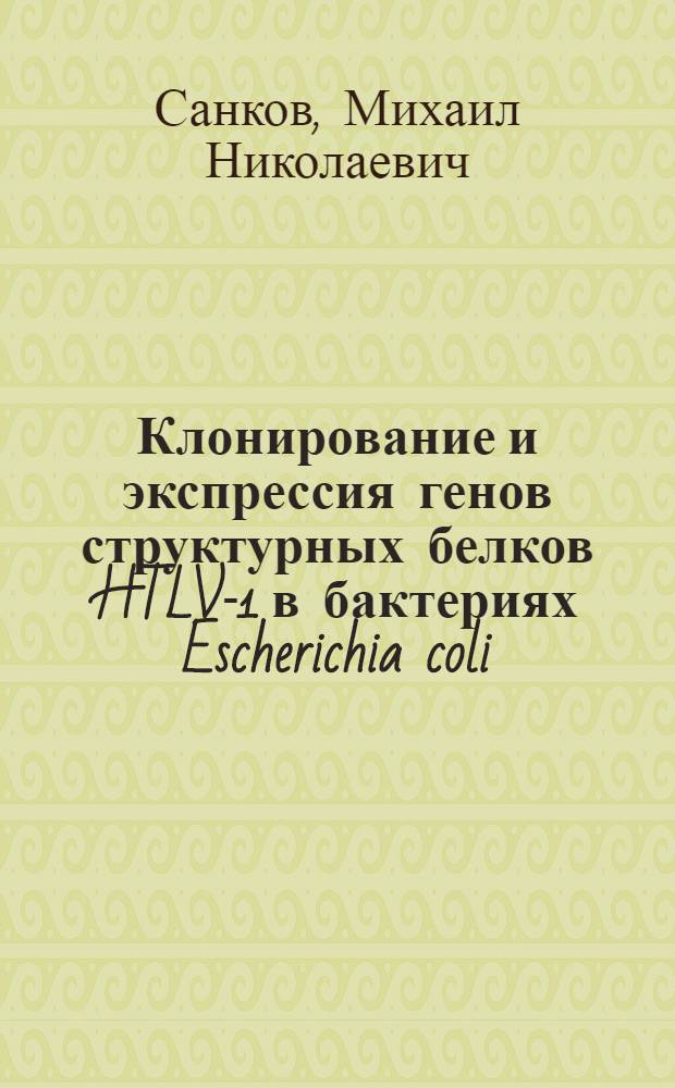 Клонирование и экспрессия генов структурных белков HTLV-1 в бактериях Escherichia coli : Автореф. дис. на соиск. учен. степ. к.б.н. : Спец. 03.00.03
