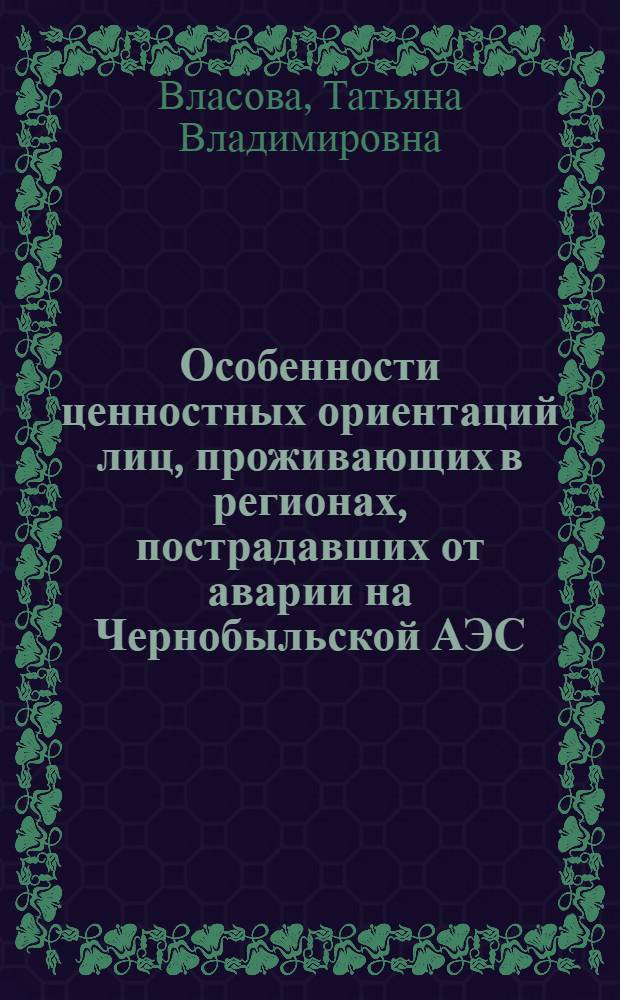 Особенности ценностных ориентаций лиц, проживающих в регионах, пострадавших от аварии на Чернобыльской АЭС: (Возраст. аспект) : Автореф. дис. на соиск. учен. степ. к.психол.н. : Спец. 19.00.07