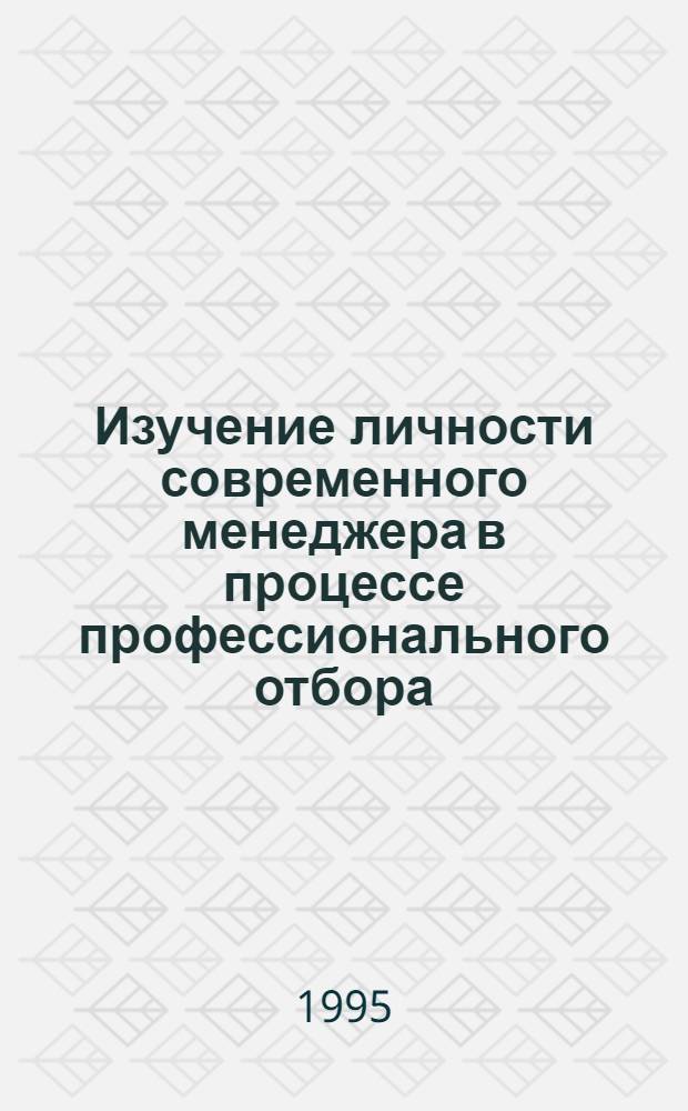 Изучение личности современного менеджера в процессе профессионального отбора : Автореф. дис. на соиск. учен. степ. к.психол.н. : Спец. 19.00.11