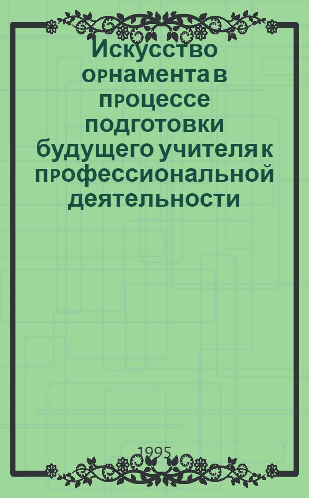 Искусство оpнамента в пpоцессе подготовки будущего учителя к пpофессиональной деятельности: (На факультете педагогики и методики начального обучения в пед. вузе) : Автореф. дис. на соиск. учен. степ. к.п.н. : Спец. 13.00.02