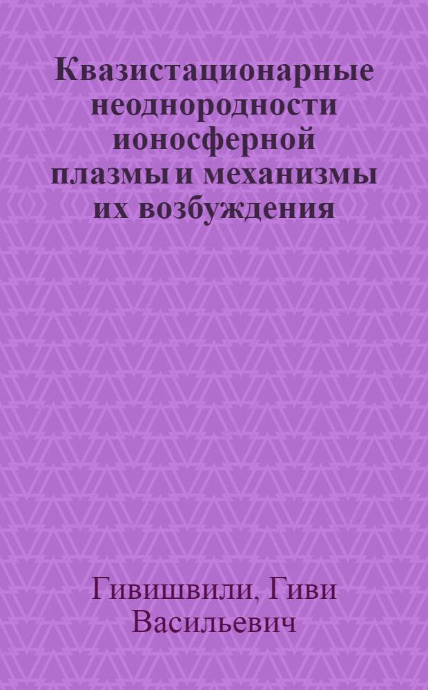 Квазистационарные неоднородности ионосферной плазмы и механизмы их возбуждения : Автореф. дис. на соиск. учен. степ. д.ф.-м.н. : Спец. 04.00.22