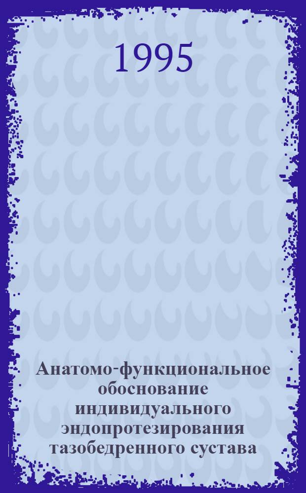 Анатомо-функциональное обоснование индивидуального эндопротезирования тазобедренного сустава: (Клинико-эксперим. исслед.) : Автореф. дис. на соиск. учен. степ. к.м.н. : Спец. 14.00.22
