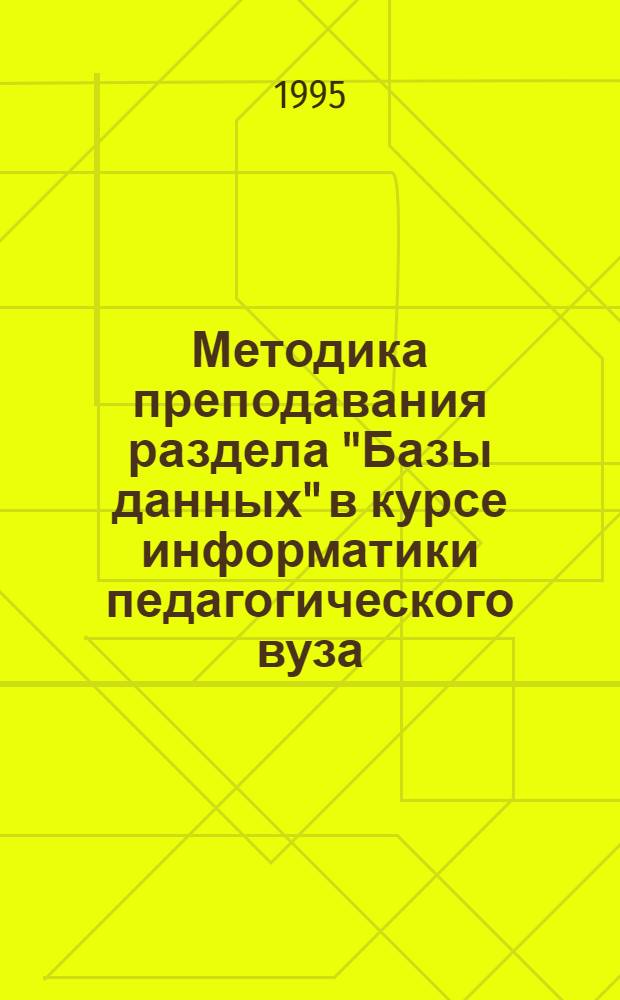 Методика преподавания раздела "Базы данных" в курсе информатики педагогического вуза : Автореф. дис. на соиск. учен. степ. к.п.н. : Спец. 13.00.02