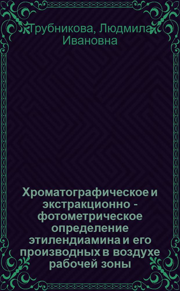 Хроматографическое и экстракционно - фотометрическое определение этилендиамина и его производных в воздухе рабочей зоны : Автореф. дис. на соиск. учен. степ. к.х.н. : Спец. 0.02.00