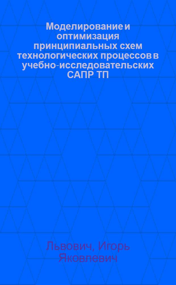 Моделирование и оптимизация принципиальных схем технологических процессов в учебно-исследовательских САПР ТП : Автореф. дис. на соиск. учен. степ. к.т.н. : Спец. 05.13.12