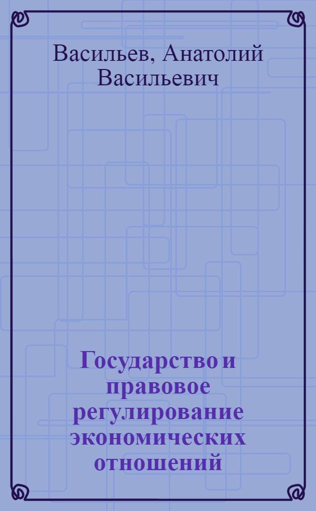 Государство и правовое регулирование экономических отношений: (Теория и опыт России) : Автореф. дис. на соиск. учен. степ. д.ю.н. : Спец. 12.00.01