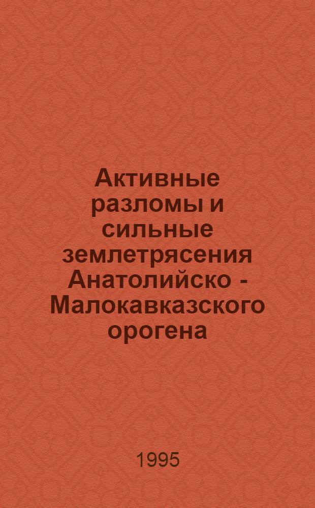 Активные разломы и сильные землетрясения Анатолийско - Малокавказского орогена : Автореф. дис. на соиск. учен. степ. д.г.-м.н. : Спец. 04.00.04