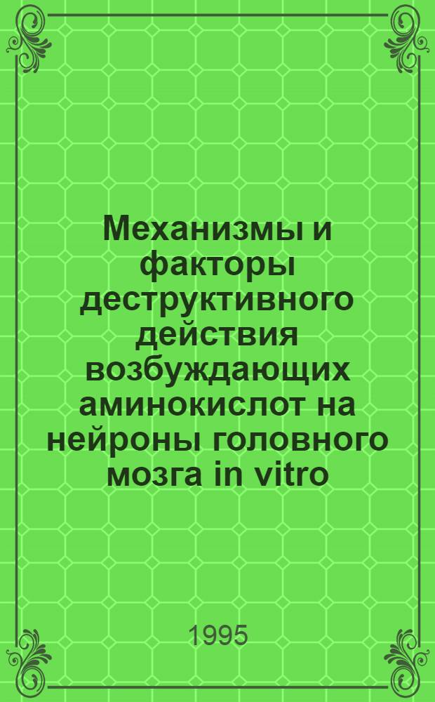 Механизмы и факторы деструктивного действия возбуждающих аминокислот на нейроны головного мозга in vitro : Автореф. дис. на соиск. учен. степ. д.б.н. : Спец. 03.00.11