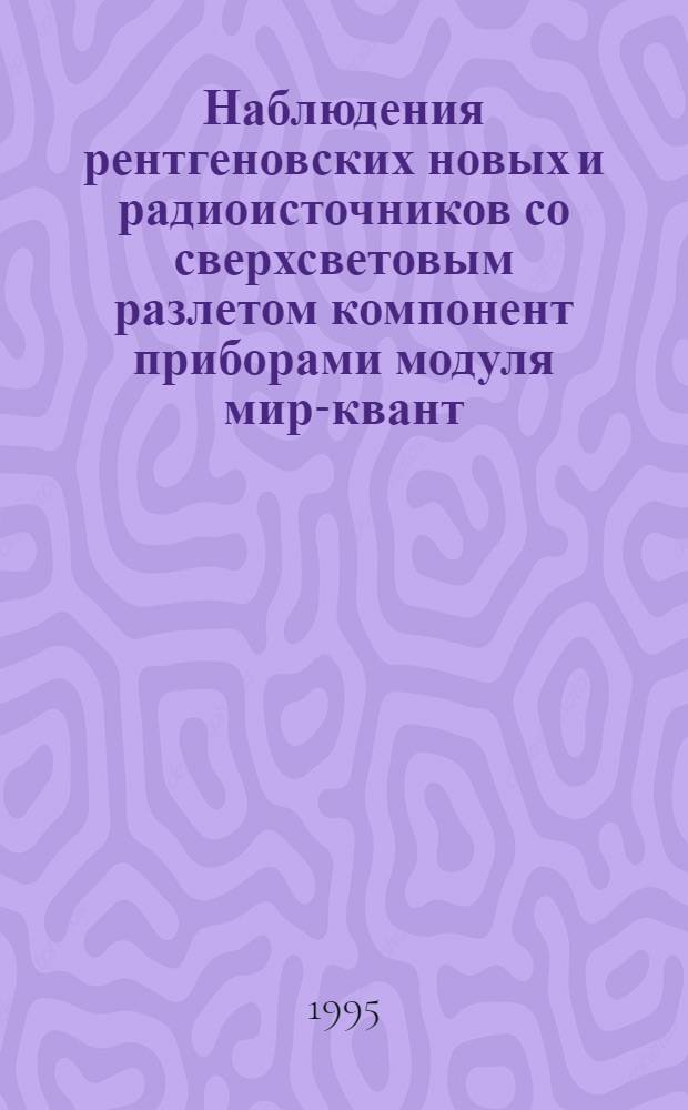 Наблюдения рентгеновских новых и радиоисточников со сверхсветовым разлетом компонент приборами модуля мир-квант; перспективы дальнейших исследований : Автореф. дис. на соиск. учен. степ. к.ф.-м.н. : Спец. 01.03.02