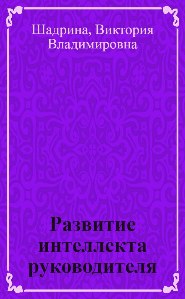 Развитие интеллекта руководителя: Социально - психологический анализ: (На прим. руководителей аппарата гос. службы) : Автореф. дис. на соиск. учен. степ. к.психол.н. : Спец. 19.00.05