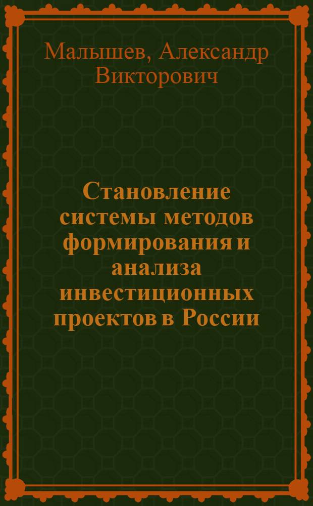 Становление системы методов формирования и анализа инвестиционных проектов в России : Автореф. дис. на соиск. учен. степ. к.э.н. : Спец. 08.00.05