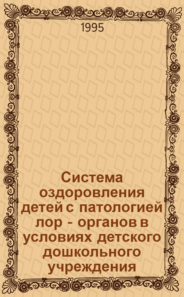 Система оздоровления детей с патологией лор - органов в условиях детского дошкольного учреждения : Автореф. дис. на соиск. учен. степ. к.м.н. : Спец. 14.00.33
