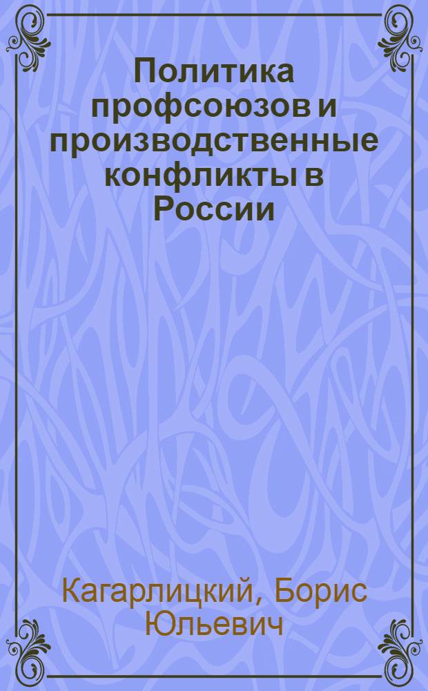 Политика профсоюзов и производственные конфликты в России (90-е годы) : Автореф. дис. на соиск. учен. степ. к.полит.н. : Спец. 23.00.02