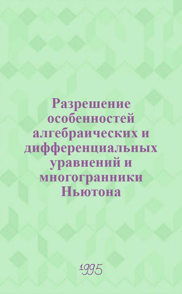 Разрешение особенностей алгебраических и дифференциальных уравнений и многогранники Ньютона : Автореф. дис. на соиск. учен. степ. д.ф.-м.н. : Спец. 01.01.02