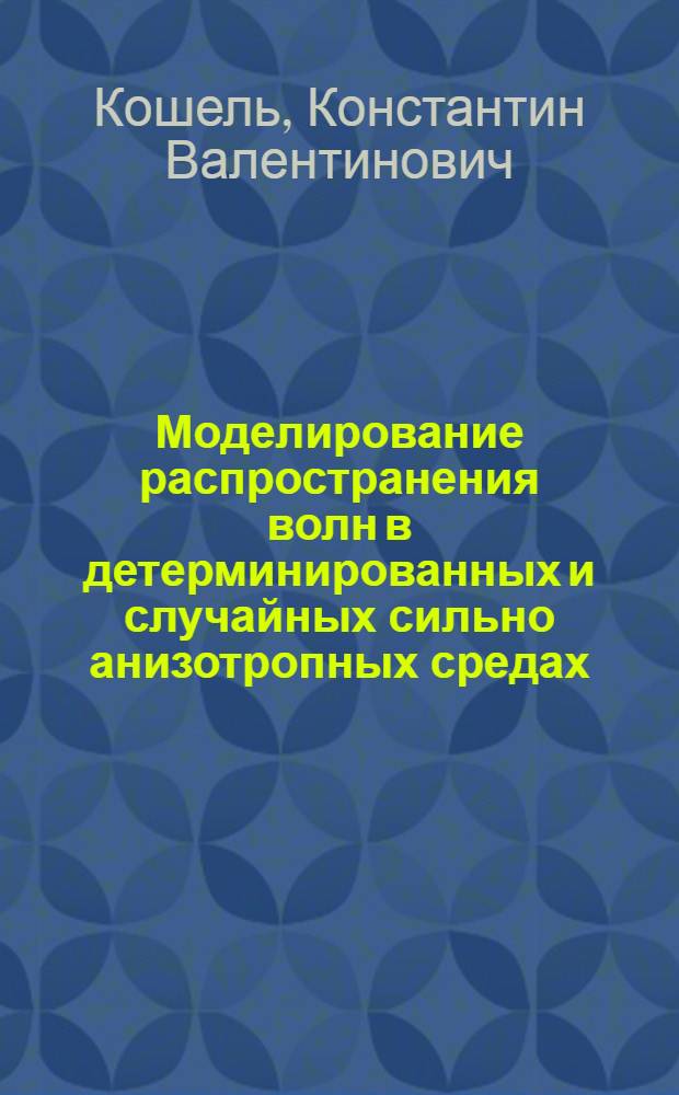 Моделирование распространения волн в детерминированных и случайных сильно анизотропных средах : Автореф. дис. на соиск. учен. степ. д.ф.-м.н. : Спец. 01.04.03