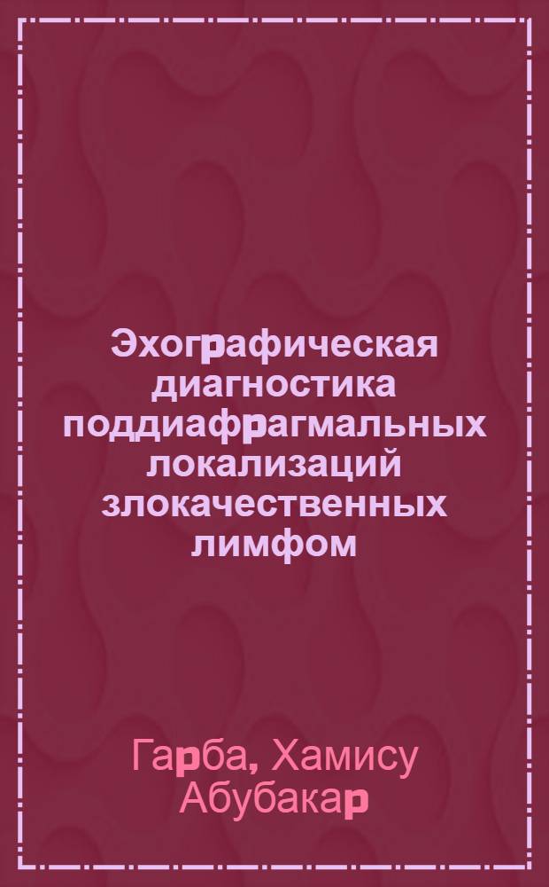 Эхогpафическая диагностика поддиафpагмальных локализаций злокачественных лимфом : Автореф. дис. на соиск. учен. степ. к.м.н. : Спец. 14.00.19